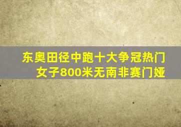 东奥田径中跑十大争冠热门 女子800米无南非赛门娅